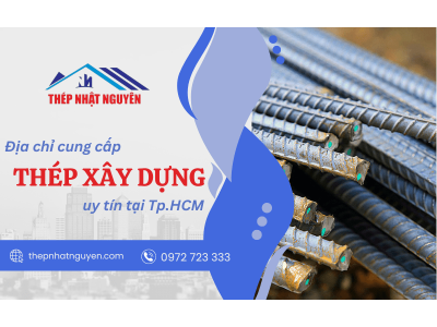 Nhật Nguyên – địa chỉ cung cấp thép xây dựng uy tín, giá tốt tại Tp.HCM